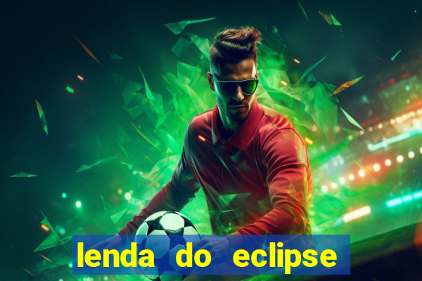 lenda do eclipse sol e lua